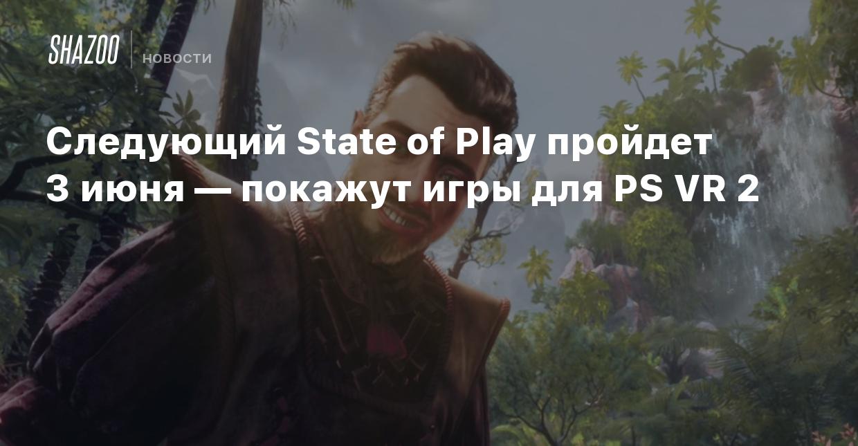 Следующий State of Play пройдет 3 июня — покажут игры для PS VR 2 - Shazoo