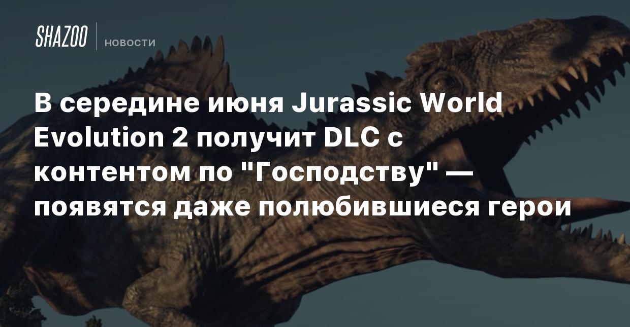 В середине июня Jurassic World Evolution 2 получит DLC с контентом по  