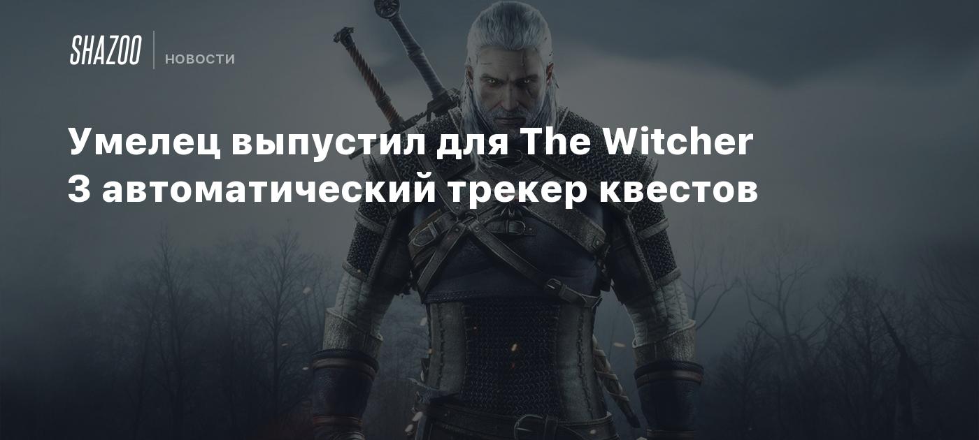 Умелец выпустил для The Witcher 3 автоматический трекер квестов - Shazoo