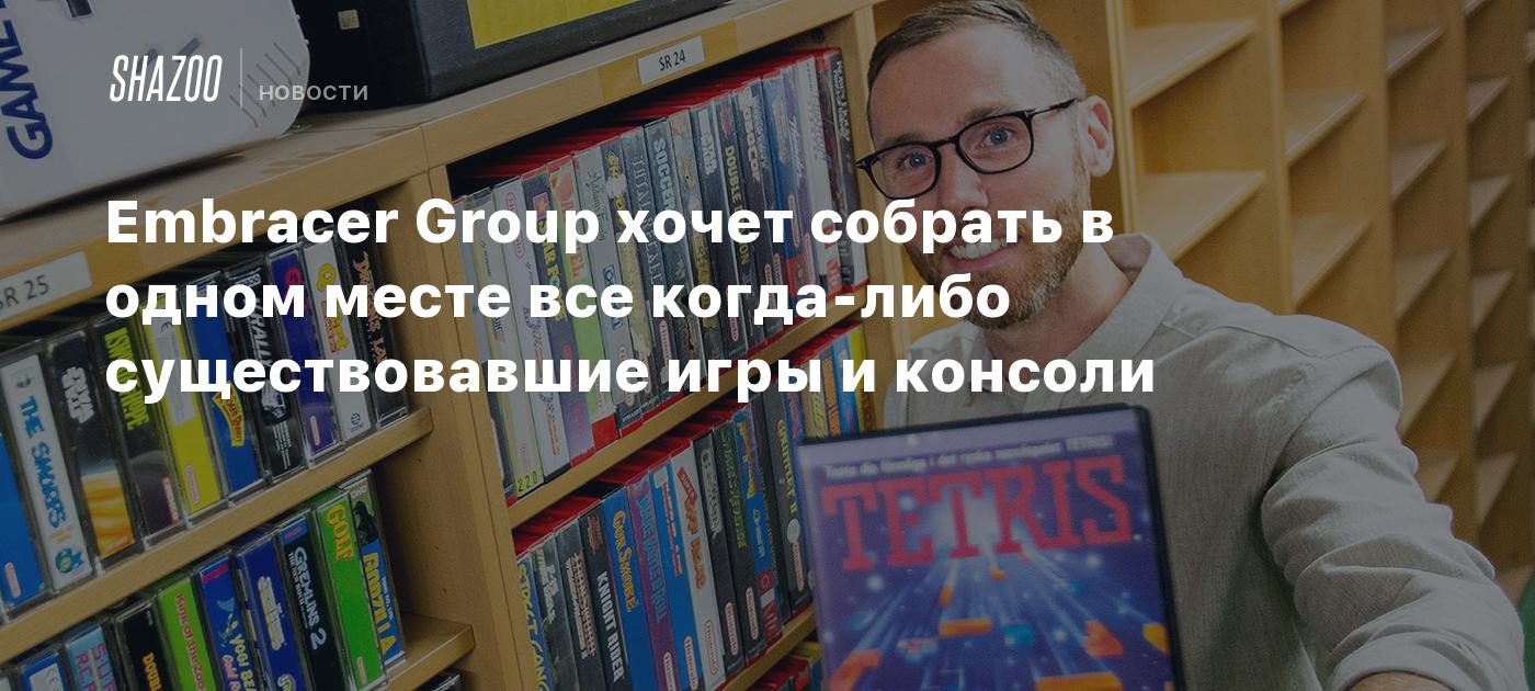 Embracer Group хочет собрать в одном месте все когда-либо существовавшие  игры и консоли - Shazoo