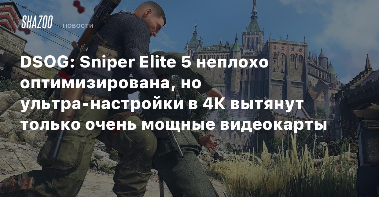 DSOG: Sniper Elite 5 неплохо оптимизирована, но ультра-настройки в 4К  вытянут только очень мощные видеокарты - Shazoo