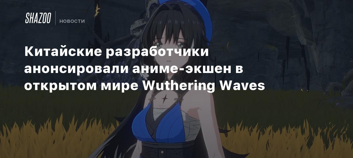 Китайские разработчики анонсировали аниме-экшен в открытом мире Wuthering  Waves - Shazoo