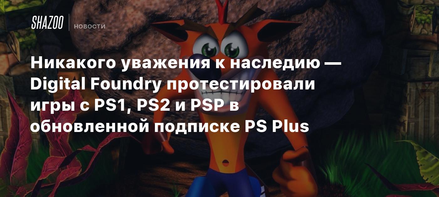 Никакого уважения к наследию — Digital Foundry протестировали игры с PS1,  PS2 и PSP в обновленной подписке PS Plus - Shazoo