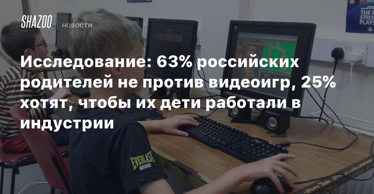 Исследование: 63% российских родителей не против видеоигр, 25% хотят, чтобы  их дети работали в индустрии - Shazoo