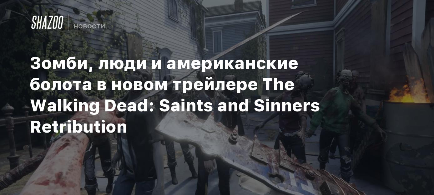 Зомби, люди и американские болота в новом трейлере The Walking Dead: Saints  and Sinners Retribution - Shazoo