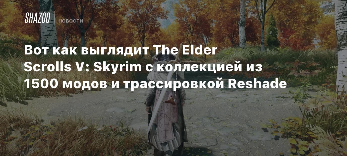 Вот как выглядит The Elder Scrolls V: Skyrim с коллекцией из 1500 модов и  трассировкой Reshade - Shazoo