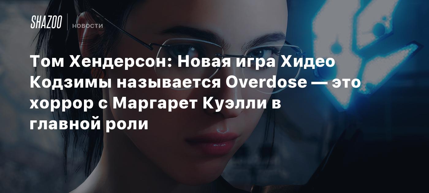 Том Хендерсон: Новая игра Хидео Кодзимы называется Overdose — это хоррор с  Маргарет Куэлли в главной роли - Shazoo