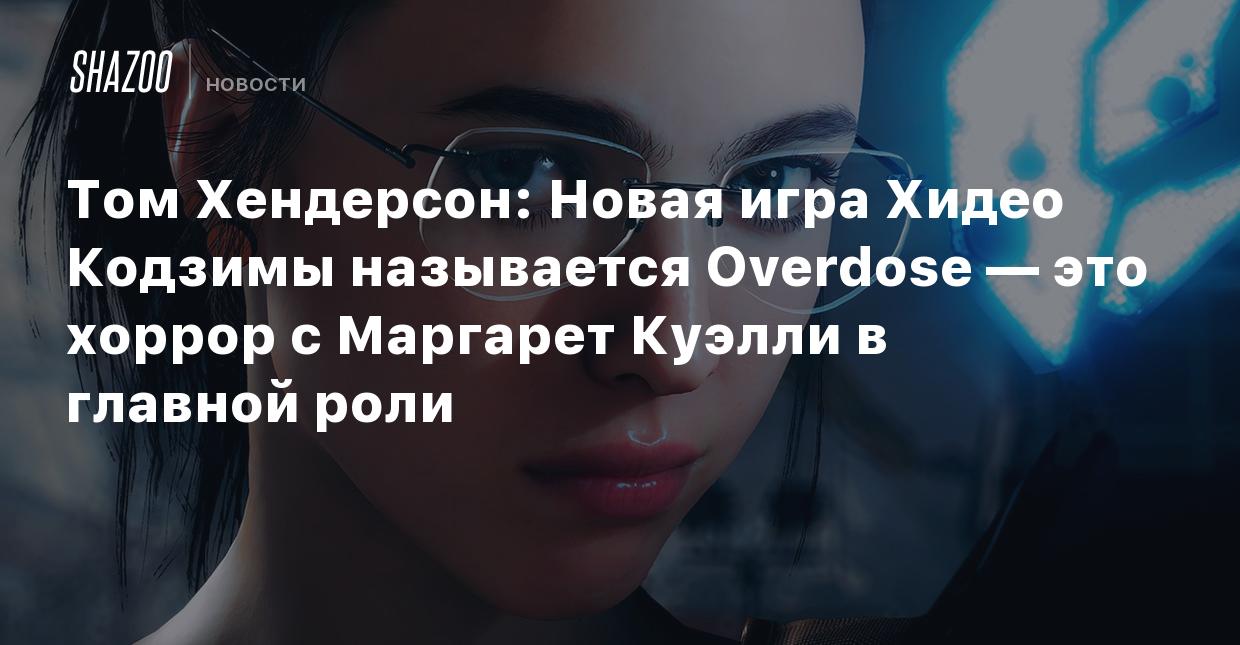 Том Хендерсон: Новая игра Хидео Кодзимы называется Overdose — это хоррор с  Маргарет Куэлли в главной роли - Shazoo