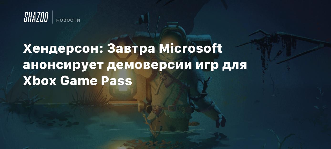 Хендерсон: Завтра Microsoft анонсирует демоверсии игр для Xbox Game Pass -  Shazoo