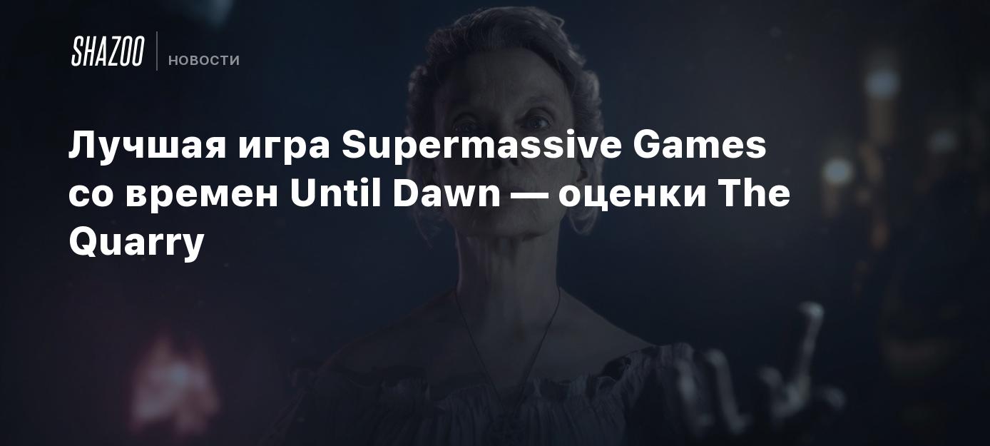 Лучшая игра Supermassive Games со времен Until Dawn — оценки The Quarry -  Shazoo