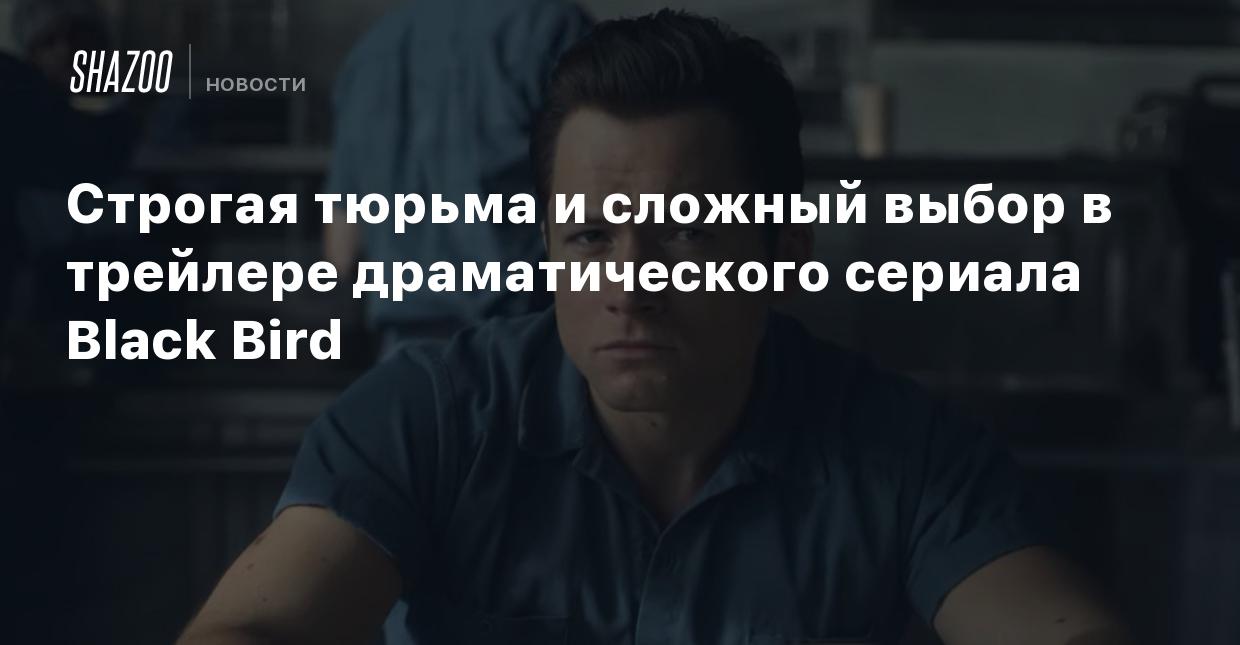 Строгая тюрьма и сложный выбор в трейлере драматического сериала Black Bird  - Shazoo