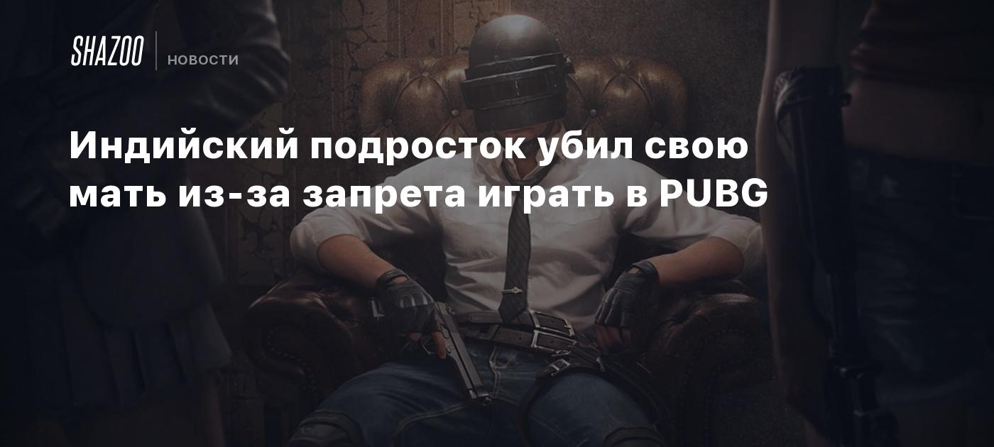 Индийский подросток убил свою мать из-за запрета играть в PUBG - Shazoo