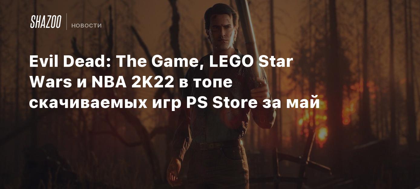 Evil Dead: The Game, LEGO Star Wars и NBA 2K22 в топе скачиваемых игр PS  Store за май - Shazoo