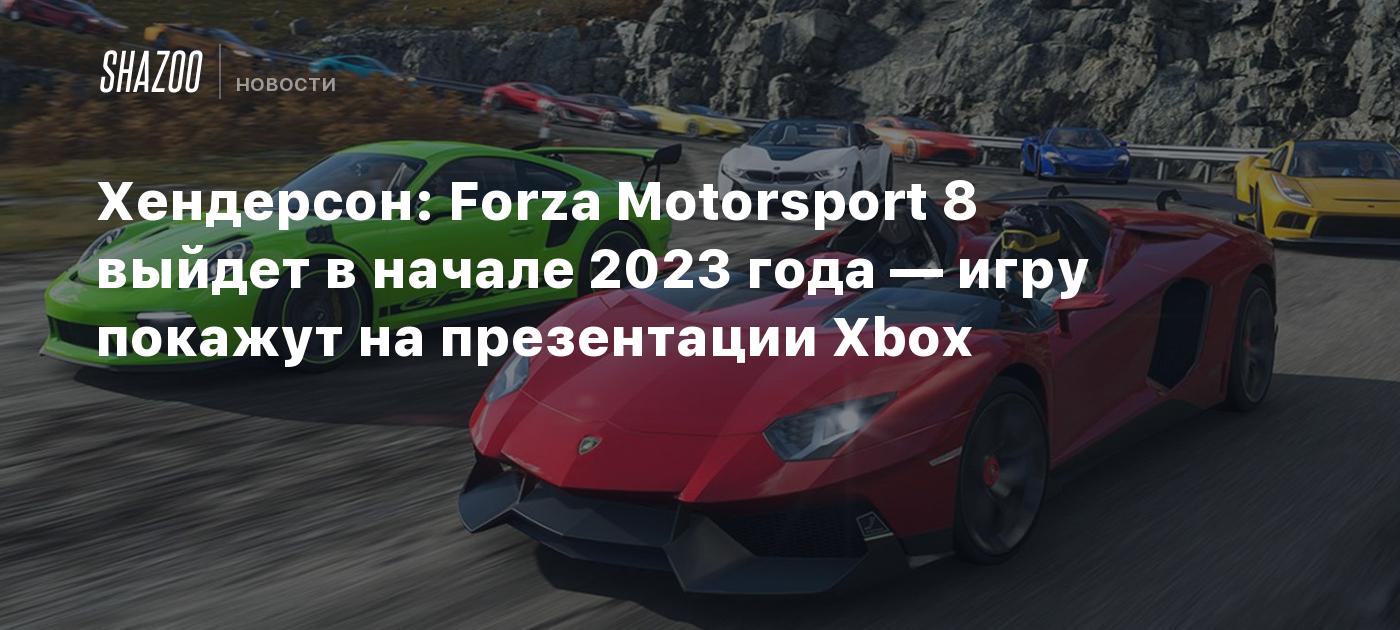 Хендерсон: Forza Motorsport 8 выйдет в начале 2023 года — игру покажут на  презентации Xbox - Shazoo