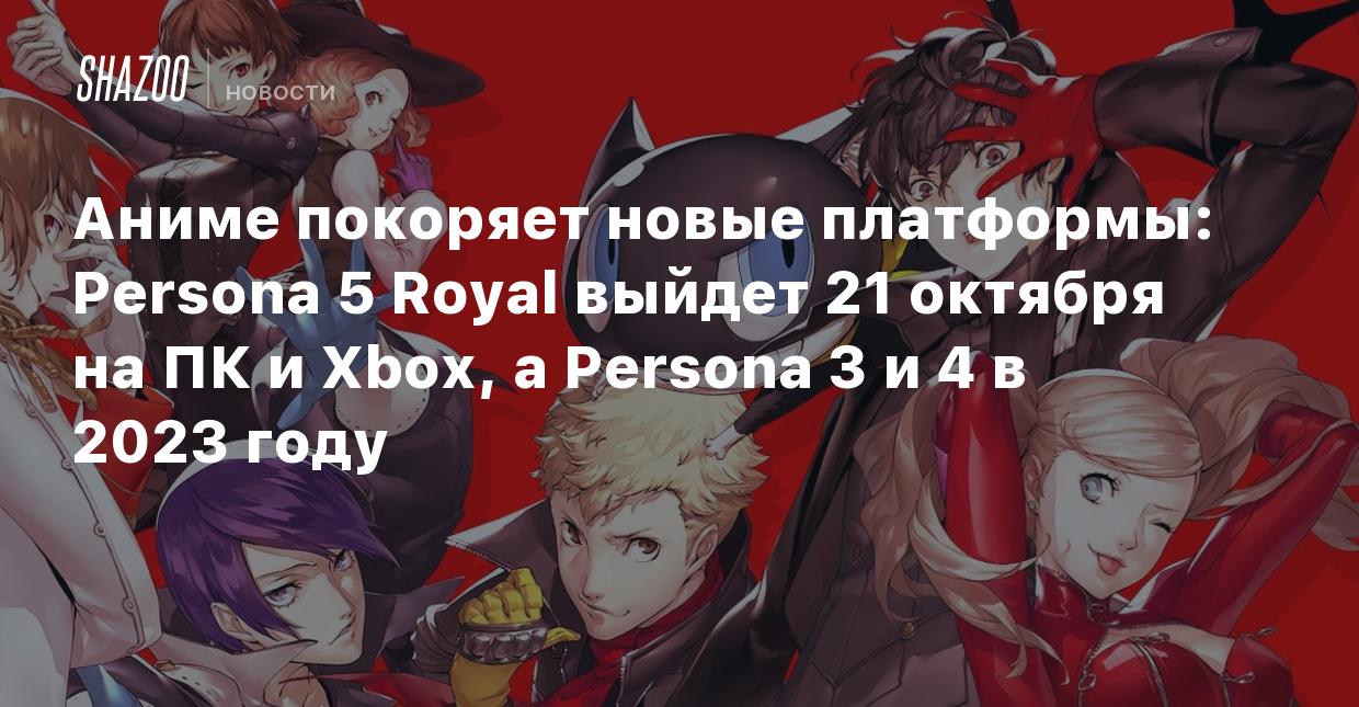 Аниме покоряет новые платформы: Persona 5 Royal выйдет 21 октября на ПК и  Xbox, а Persona 3 и 4 в 2023 году - Shazoo