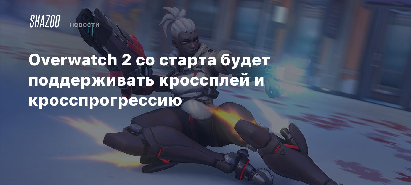 Overwatch 2 со старта будет поддерживать кроссплей и кросспрогрессию -  Shazoo