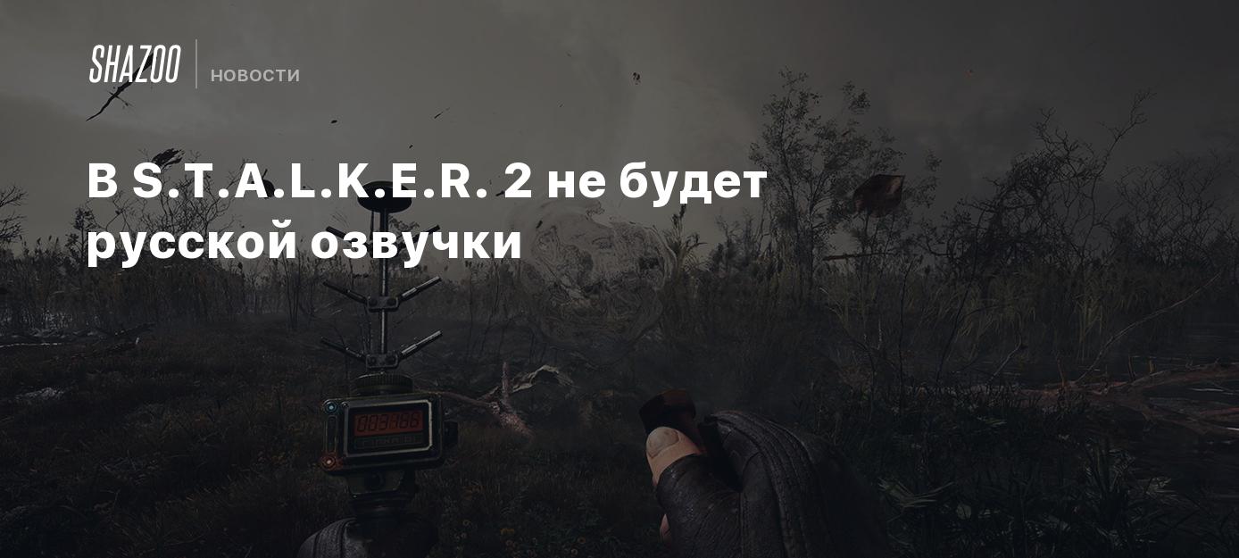 В S.T.A.L.K.E.R. 2 не будет русской озвучки - Shazoo