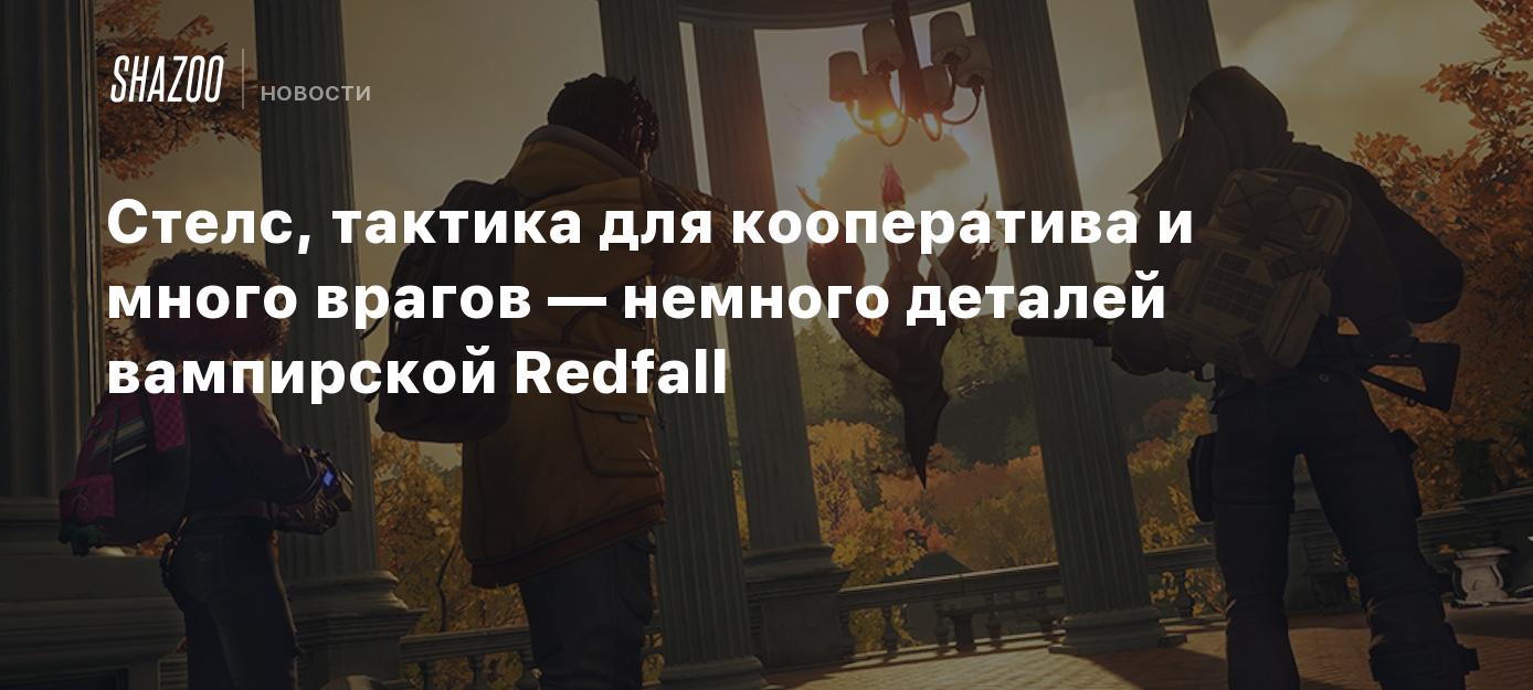 Стелс, тактика для кооператива и много врагов — немного деталей вампирской  Redfall - Shazoo