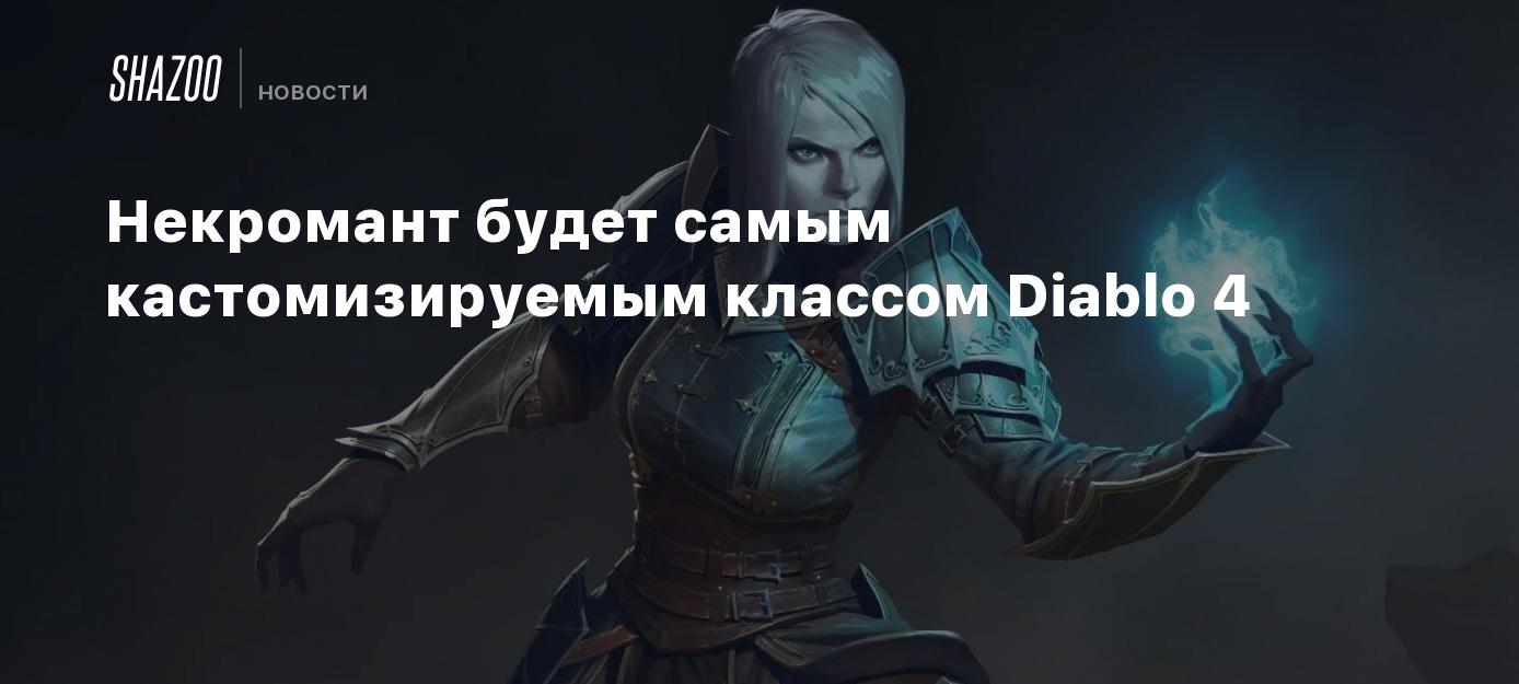 Некромант будет самым кастомизируемым классом Diablo 4 - Shazoo