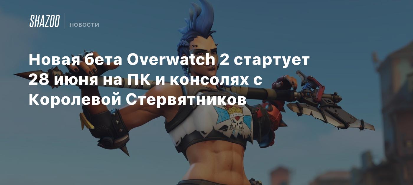 Новая бета Overwatch 2 стартует 28 июня на ПК и консолях с Королевой  Стервятников - Shazoo