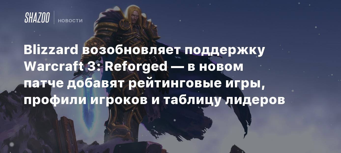 Blizzard возобновляет поддержку Warcraft 3: Reforged — в новом патче  добавят рейтинговые игры, профили игроков и таблицу лидеров - Shazoo