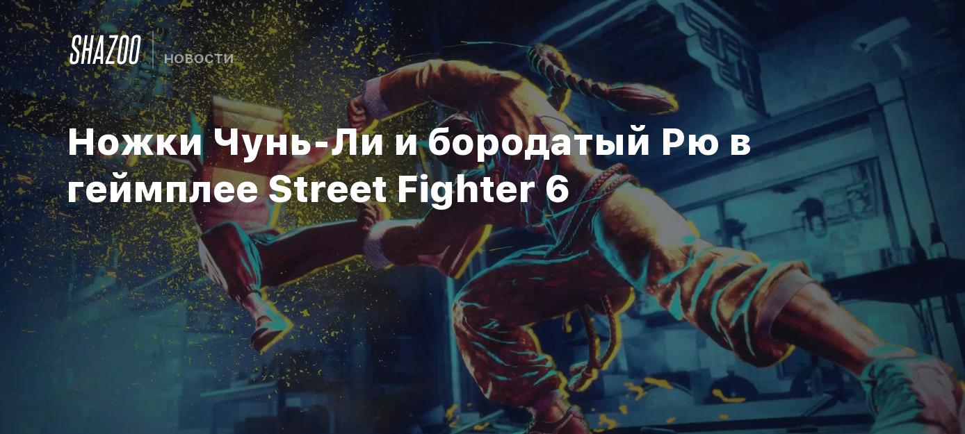 Ножки Чунь-Ли и бородатый Рю в геймплее Street Fighter 6 - Shazoo