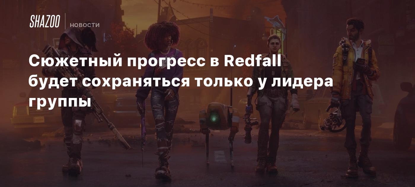 Сюжетный прогресс в Redfall будет сохраняться только у лидера группы -  Shazoo