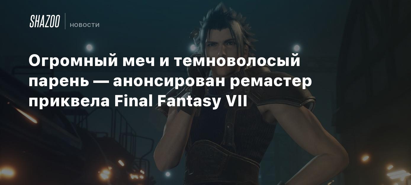 Огромный меч и темноволосый парень — анонсирован ремастер приквела Final  Fantasy VII - Shazoo