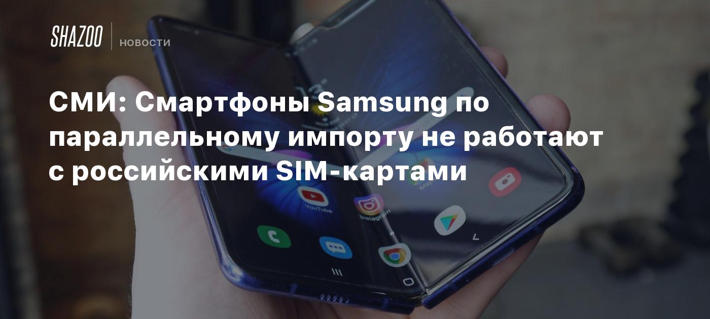 СМИ: Смартфоны Samsung по параллельному импорту не работают с российскими  SIM-картами - Shazoo