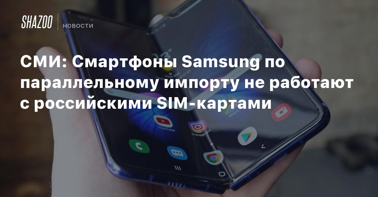 СМИ: Смартфоны Samsung по параллельному импорту не работают с российскими  SIM-картами - Shazoo