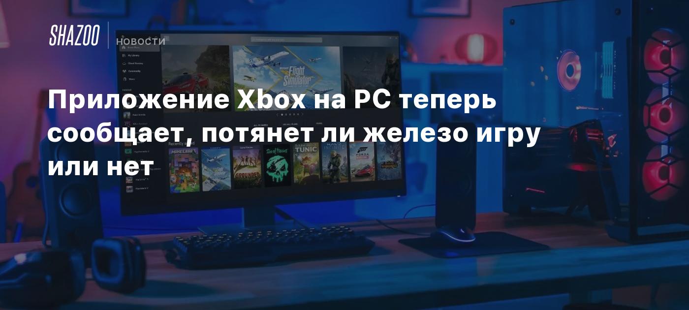 Приложение Xbox на PC теперь сообщает, потянет ли железо игру или нет -  Shazoo