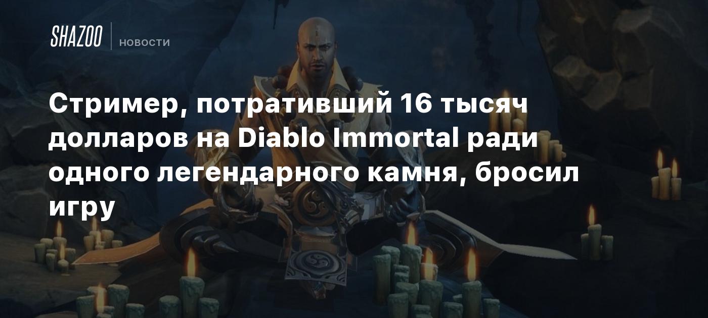 Стример, потративший 16 тысяч долларов на Diablo Immortal ради одного  легендарного камня, бросил игру - Shazoo