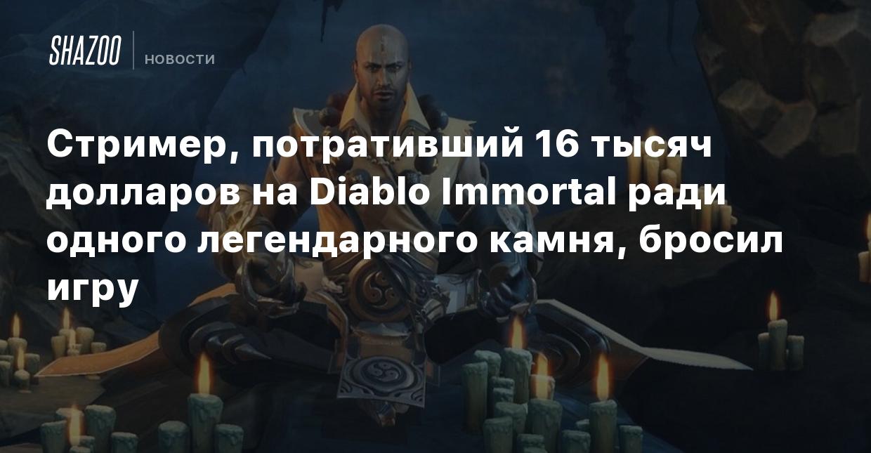 Стример, потративший 16 тысяч долларов на Diablo Immortal ради одного  легендарного камня, бросил игру - Shazoo