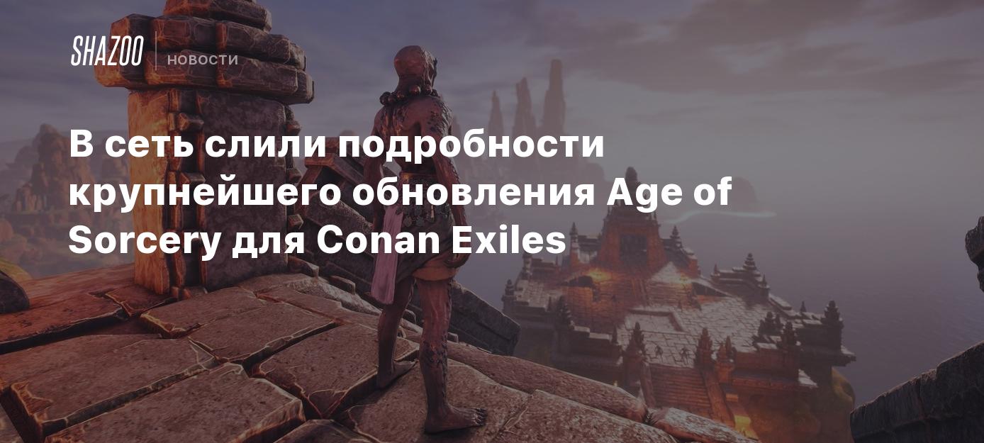 В сеть слили подробности крупнейшего обновления Age of Sorcery для Conan  Exiles - Shazoo