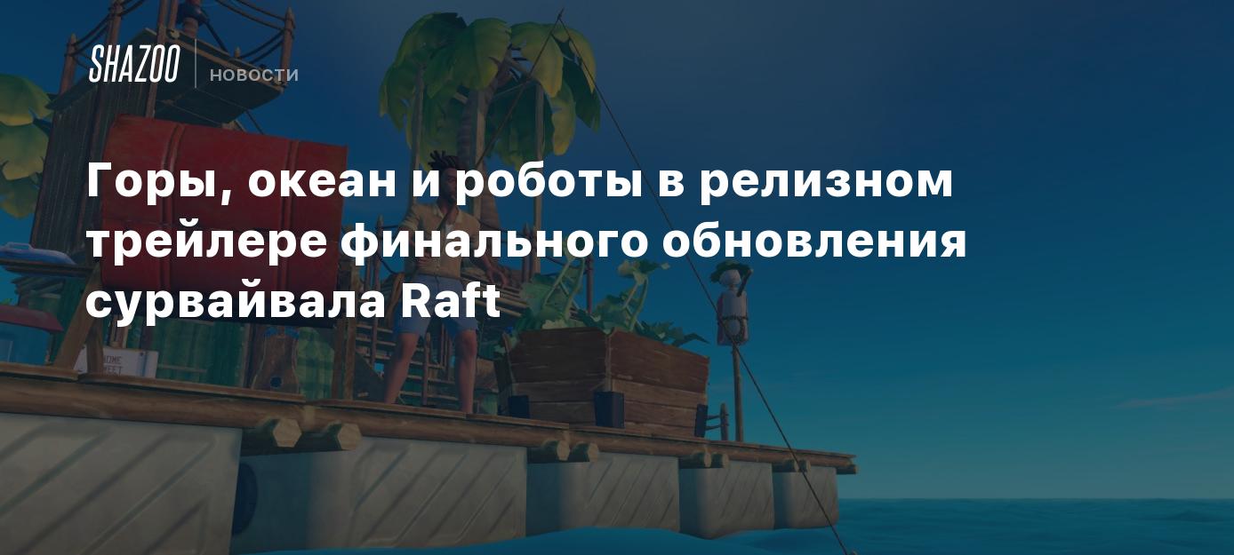 Горы, океан и роботы в релизном трейлере финального обновления сурвайвала  Raft - Shazoo