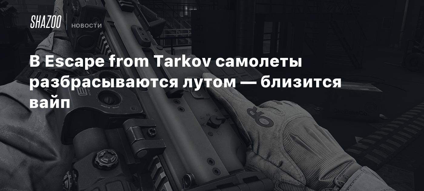 В Escape from Tarkov самолеты разбрасываются лутом — близится вайп - Shazoo