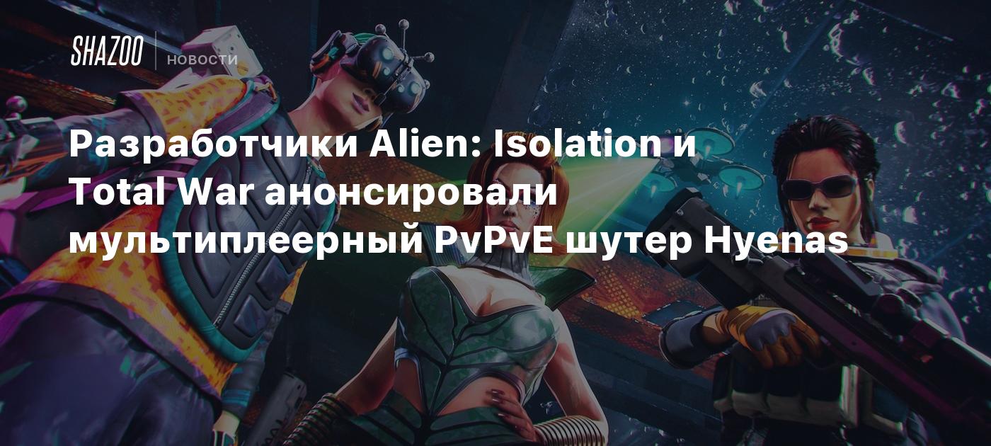 Разработчики Alien: Isolation и Total War анонсировали мультиплеерный  PvPvE-шутер Hyenas - Shazoo