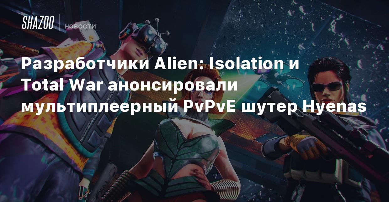 Разработчики Alien: Isolation и Total War анонсировали мультиплеерный  PvPvE-шутер Hyenas - Shazoo