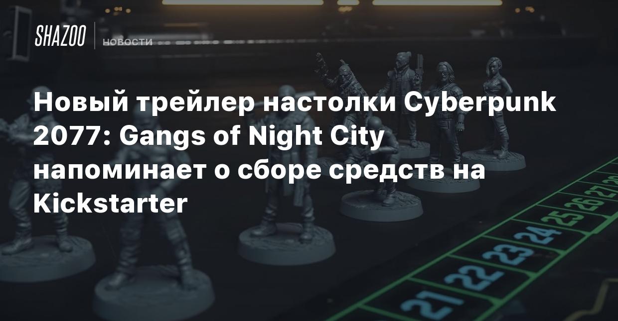 Новый трейлер настолки Cyberpunk 2077: Gangs of Night City напоминает о  сборе средств на Kickstarter - Shazoo