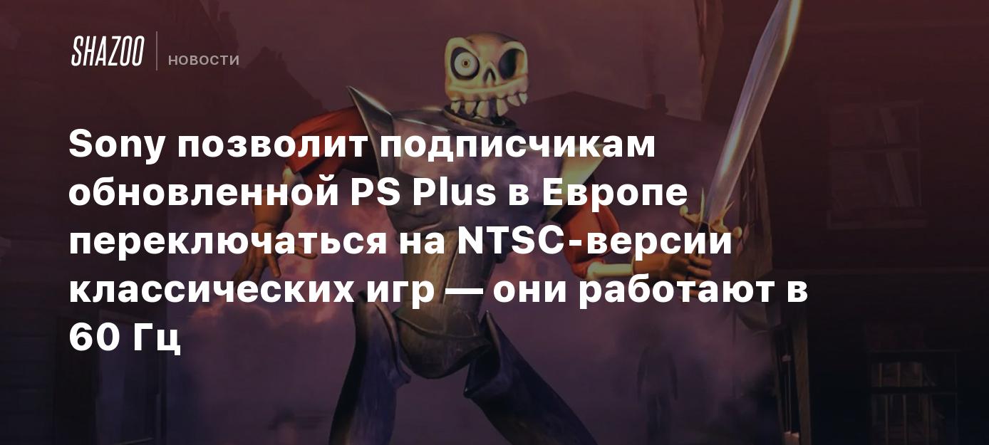 Sony позволит подписчикам обновленной PS Plus в Европе переключаться на  NTSC-версии классических игр — они работают в 60 Гц - Shazoo