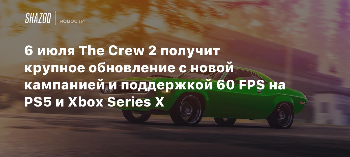 6 июля The Crew 2 получит крупное обновление с новой кампанией и поддержкой  60 FPS на PS5 и Xbox Series X - Shazoo