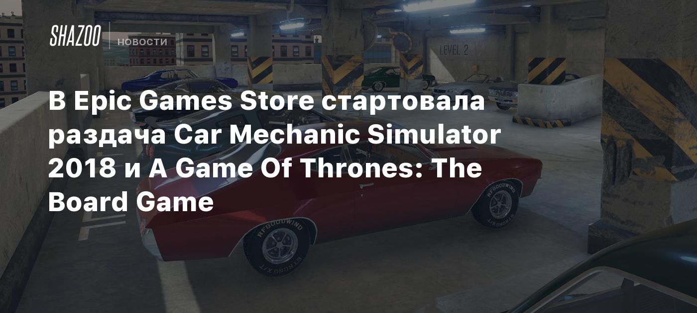 В Epic Games Store стартовала раздача Car Mechanic Simulator 2018 и A Game  Of Thrones: The Board Game - Shazoo