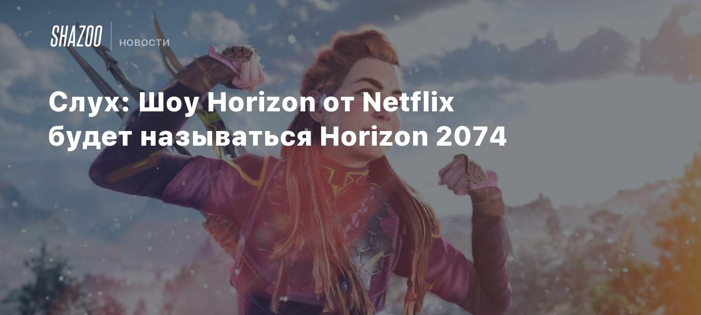 Слух: Шоу по Horizon от Netflix будет называться Horizon 2074 - Shazoo