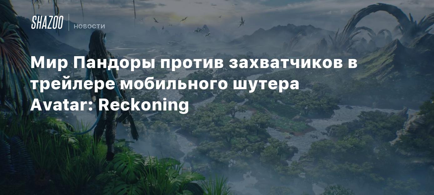 Мир Пандоры против захватчиков в трейлере мобильного шутера Avatar:  Reckoning - Shazoo