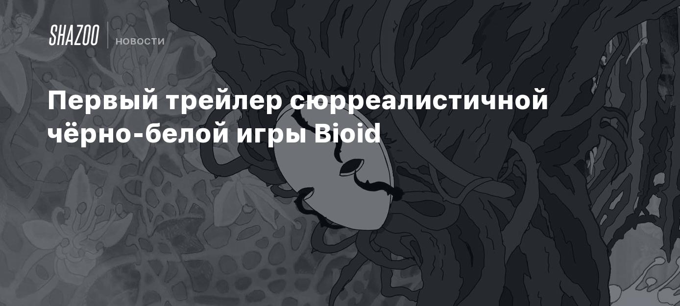 Первый трейлер сюрреалистичной чёрно-белой игры Bioid - Shazoo