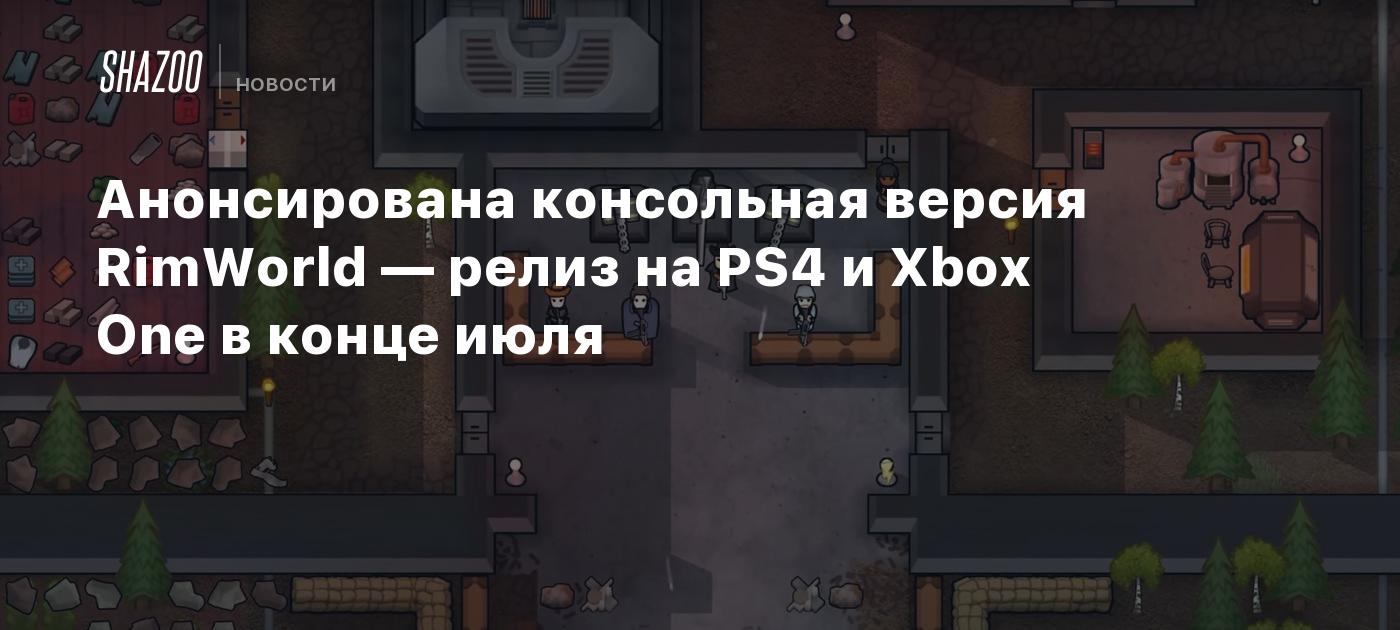 Анонсирована консольная версия RimWorld — релиз на PS4 и Xbox One в конце  июля - Shazoo