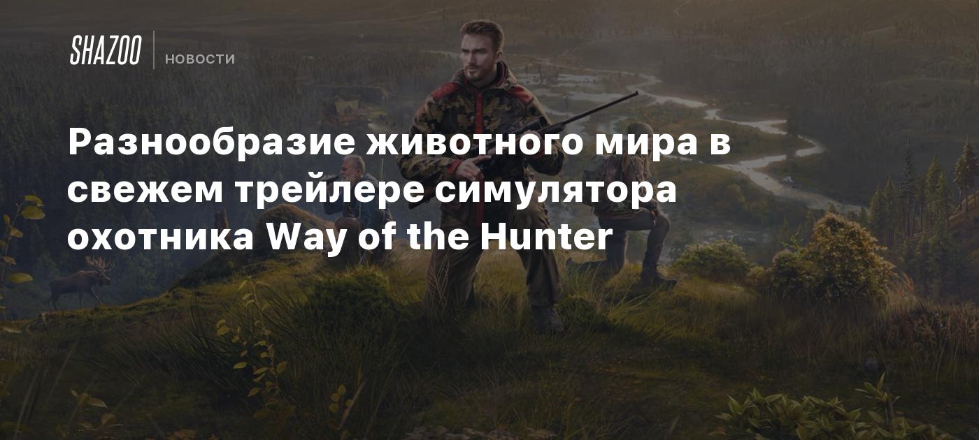 Разнообразие животного мира в свежем трейлере симулятора охотника Way of  the Hunter - Shazoo