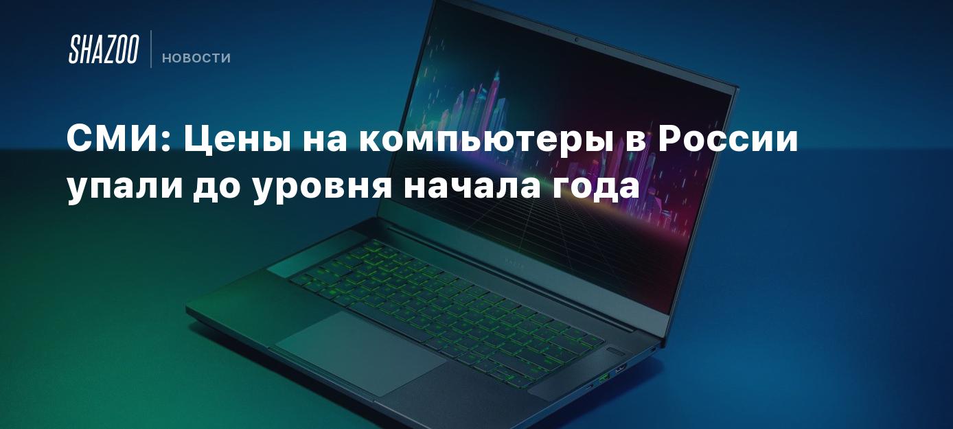 СМИ: Цены на компьютеры в России упали до уровня начала года - Shazoo