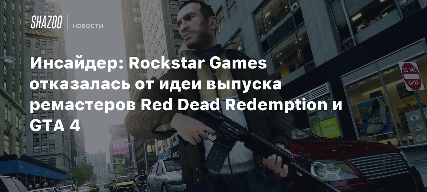 Инсайдер: Rockstar Games отказалась от идеи выпуска ремастеров Red Dead  Redemption и GTA 4 - Shazoo