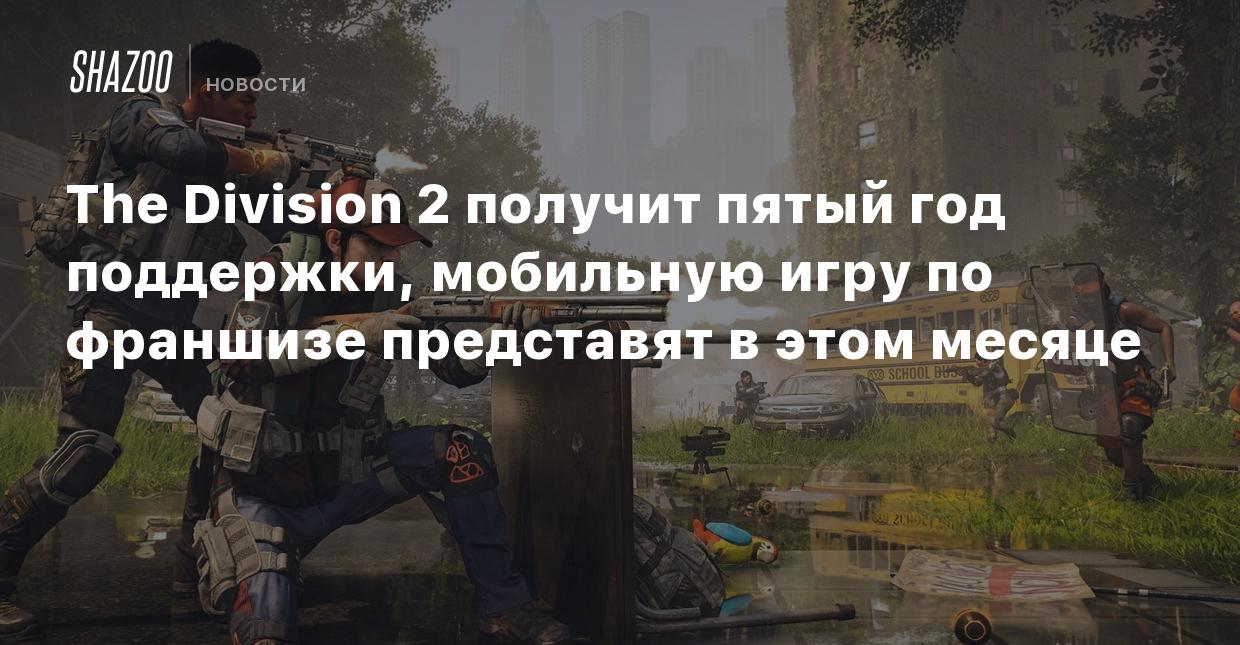 The Division 2 получит пятый год поддержки, мобильную игру по франшизе  представят в этом месяце - Shazoo